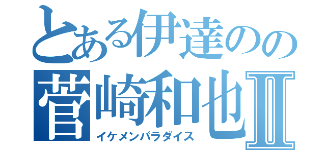 とある伊達のの菅崎和也Ⅱ（イケメンパラダイス）