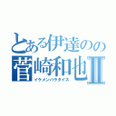 とある伊達のの菅崎和也Ⅱ（イケメンパラダイス）