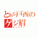 とある戸西のゲジ眉（キャプテン）