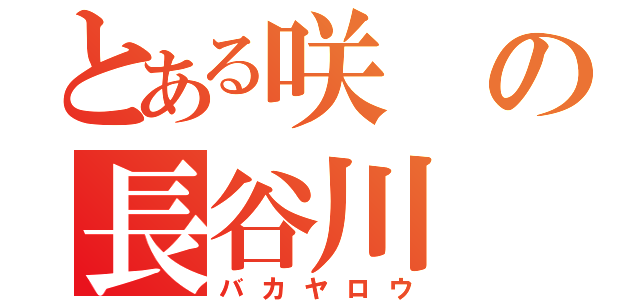 とある咲の長谷川（バカヤロウ）