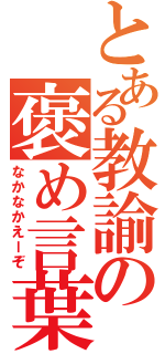 とある教諭の褒め言葉（なかなかえーぞ）