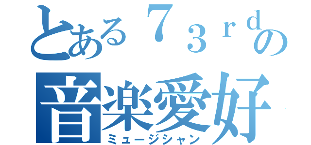 とある７３ｒｄの音楽愛好家（ミュージシャン）