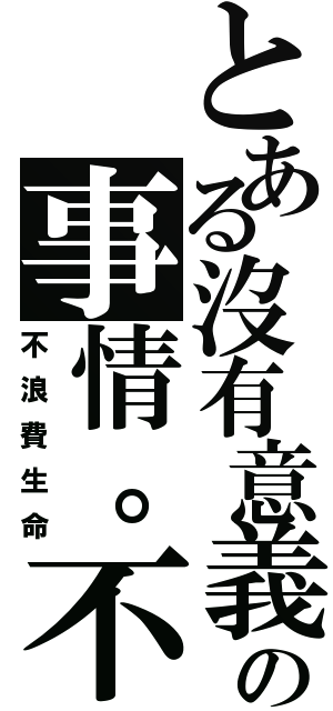 とある沒有意義の事情。不做（不浪費生命）