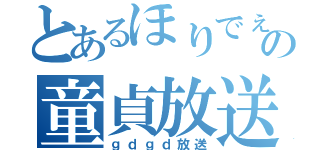 とあるほりでぇの童貞放送（ｇｄｇｄ放送）