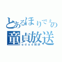 とあるほりでぇの童貞放送（ｇｄｇｄ放送）