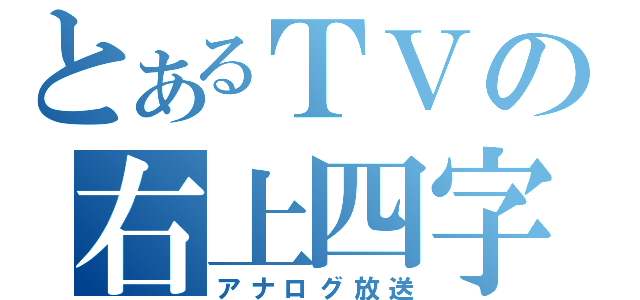 とあるＴＶの右上四字（アナログ放送）