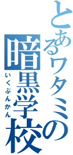 とあるワタミの暗黒学校（いくぶんかん）