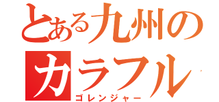 とある九州のカラフル奴（ゴレンジャー）