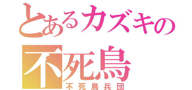 とあるカズキの不死鳥（不死鳥兵団）