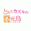 とあるカズキの不死鳥（不死鳥兵団）