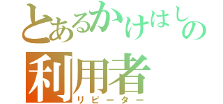 とあるかけはしの利用者（リピーター）