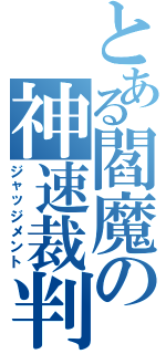 とある閻魔の神速裁判（ジャッジメント）