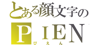 とある顔文字のＰＩＥＮ（ぴえん）