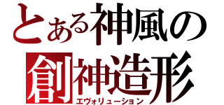 とある神風の創神造形（エヴォリューション）