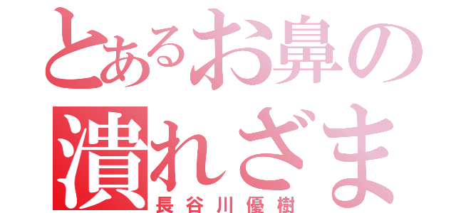 とあるお鼻の潰れざま（長谷川優樹）