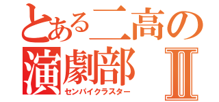 とある二高の演劇部Ⅱ（センパイクラスター）