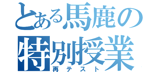 とある馬鹿の特別授業（再テスト）