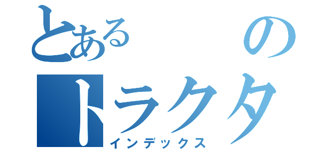 とあるのトラクター（インデックス）