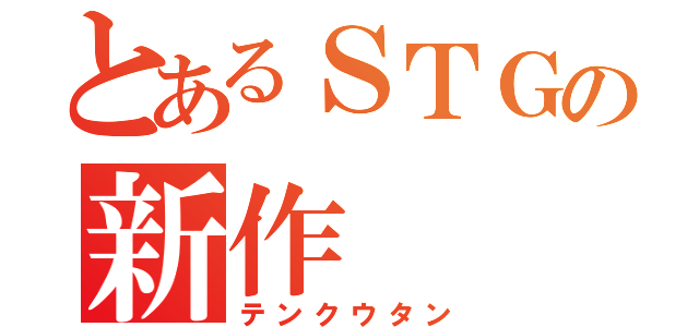 とあるＳＴＧの新作（テンクウタン）