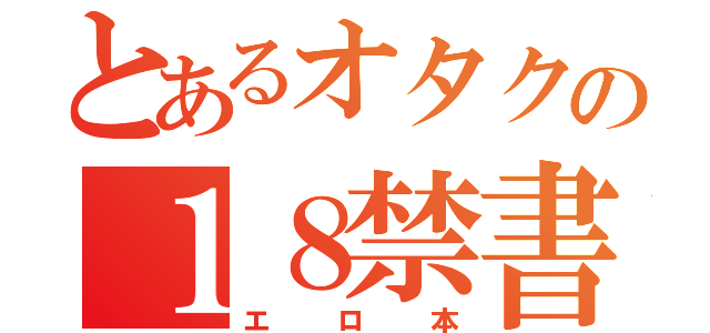 とあるオタクの１８禁書目録（エロ本）