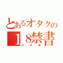 とあるオタクの１８禁書目録（エロ本）