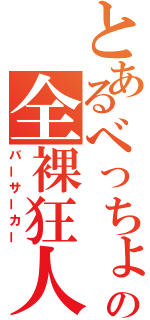 とあるべっちょの全裸狂人（バーサーカー）