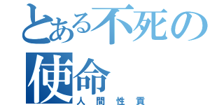 とある不死の使命（人間性貢）