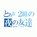 とある２組の夜の友達（ＳＥＸＦｒｉｅｎｄ）