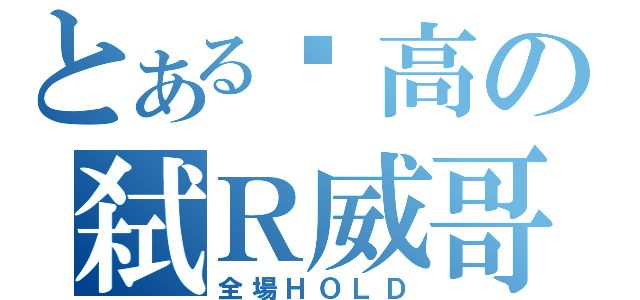 とある內高の弑Ｒ威哥（全場ＨＯＬＤ）