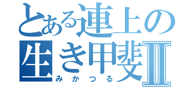 とある連上の生き甲斐Ⅱ（みかつる）