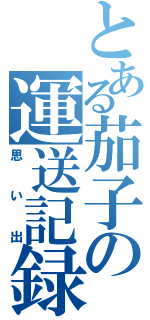 とある茄子の運送記録（思い出）