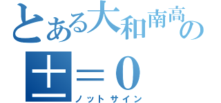 とある大和南高校の±＝０（ノットサイン）