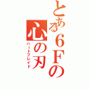 とある６Ｆの心の刃（ハートブレイド）