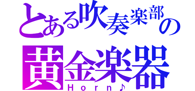 とある吹奏楽部の黄金楽器（Ｈｏｒｎ♪）