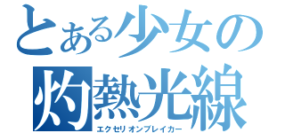 とある少女の灼熱光線（エクセリオンブレイカー）