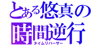 とある悠真の時間逆行（タイムリバーサー）