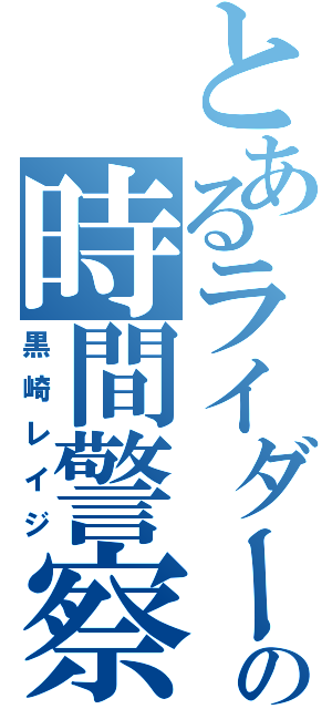 とあるライダーの時間警察（黒崎レイジ）