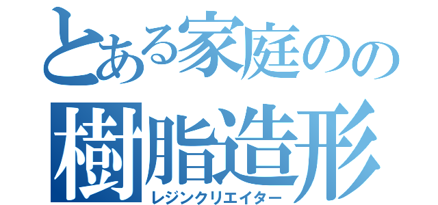 とある家庭のの樹脂造形師（レジンクリエイター）