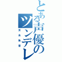 とある声優のツンデレボイス（友永朱音）