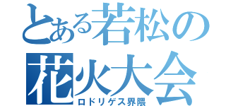 とある若松の花火大会（ロドリゲス界隈）