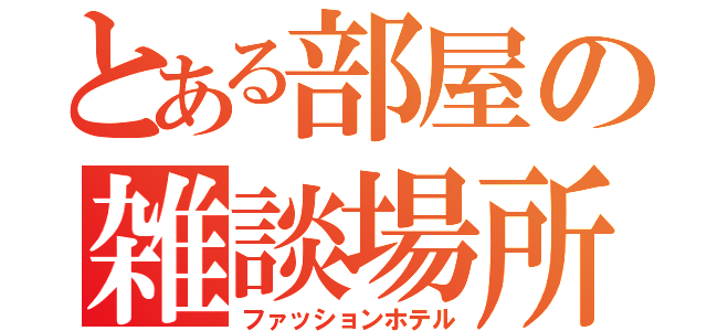 とある部屋の雑談場所（ファッションホテル）