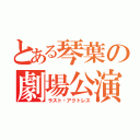 とある琴葉の劇場公演（ラスト・アクトレス）