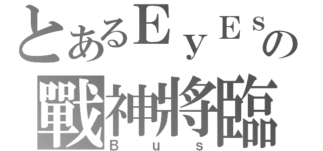 とあるＥｙＥｓの戰神將臨（Ｂｕｓ）