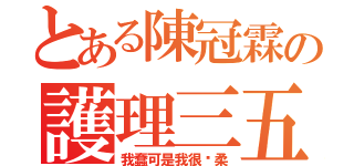 とある陳冠霖の護理三五（我蠢可是我很溫柔）