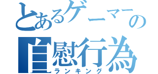 とあるゲーマーの自慰行為（ランキング）