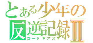 とある少年の反逆記録Ⅱ（コードギアス）