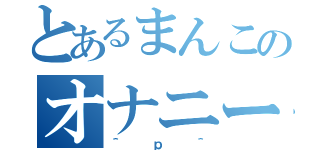 とあるまんこのオナニー性活（＾ｐ＾）