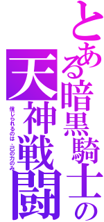 とある暗黒騎士の天神戦闘（信じられるのは、己の力のみ）