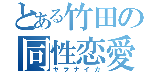 とある竹田の同性恋愛（ヤラナイカ）