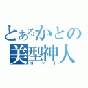 とあるかとの美型神人（ゴッド）